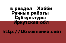  в раздел : Хобби. Ручные работы » Субкультуры . Иркутская обл.